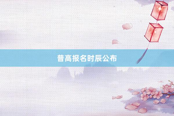 普高报名时辰公布