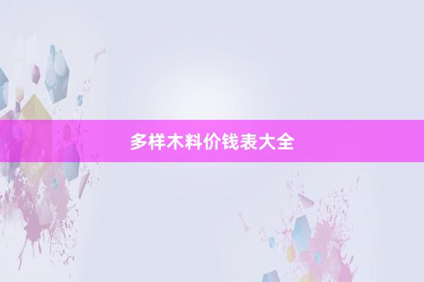 多样木料价钱表大全
