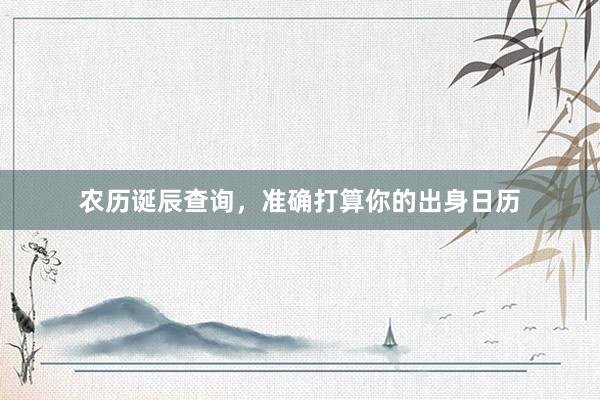 农历诞辰查询，准确打算你的出身日历