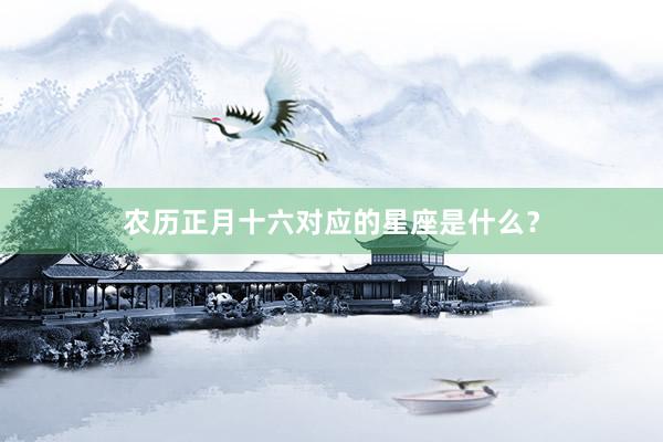 农历正月十六对应的星座是什么？